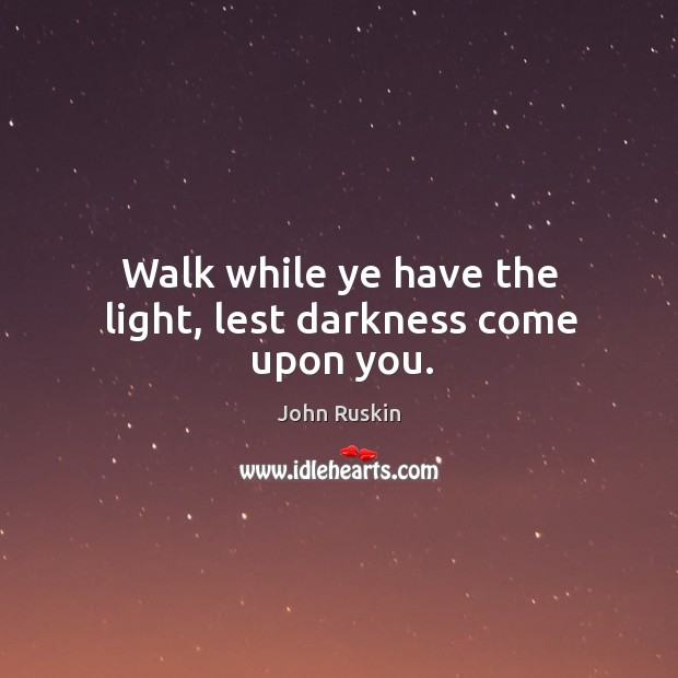 Walk while ye have the light, lest darkness come upon you. Image