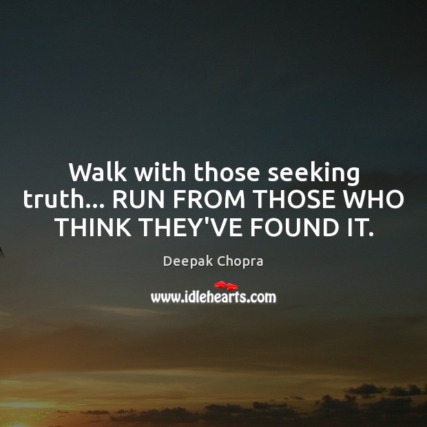 Walk with those seeking truth… RUN FROM THOSE WHO THINK THEY’VE FOUND IT. Deepak Chopra Picture Quote