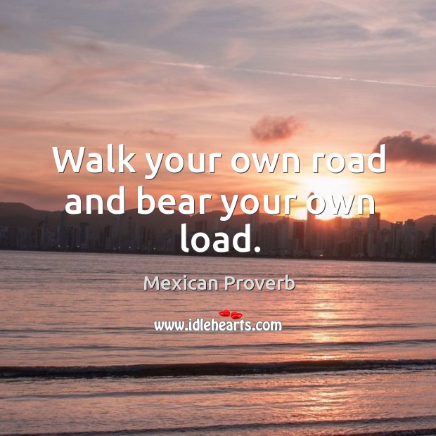 Walk your own road and bear your own load. Image