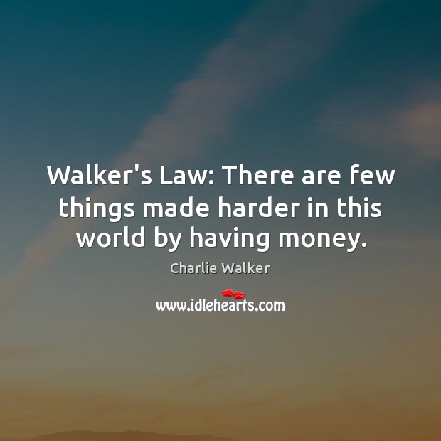 Walker’s Law: There are few things made harder in this world by having money. Charlie Walker Picture Quote