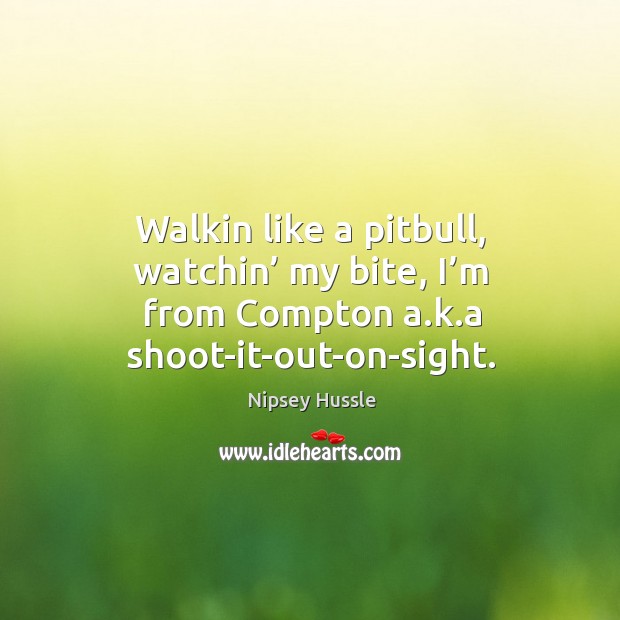 Walkin like a pitbull, watchin’ my bite, I’m from compton a.k.a shoot-it-out-on-sight. Nipsey Hussle Picture Quote