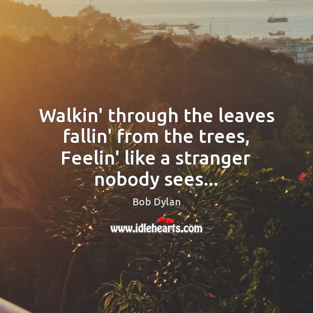 Walkin’ through the leaves fallin’ from the trees, Feelin’ like a stranger nobody sees… Image