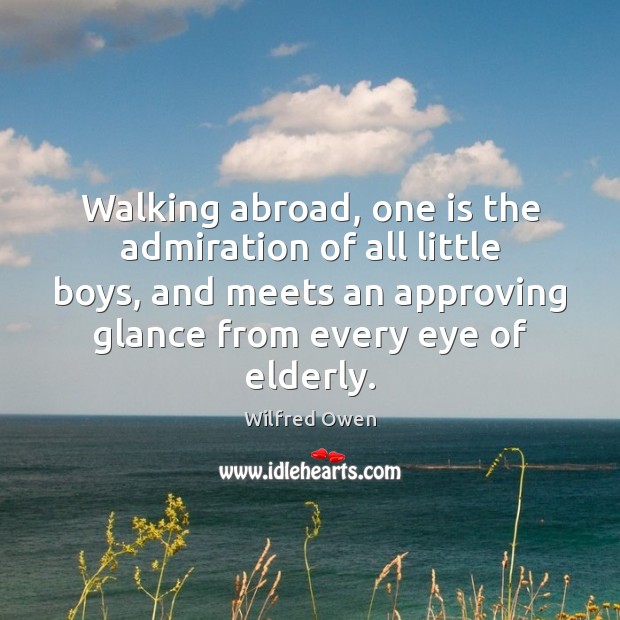 Walking abroad, one is the admiration of all little boys, and meets Wilfred Owen Picture Quote