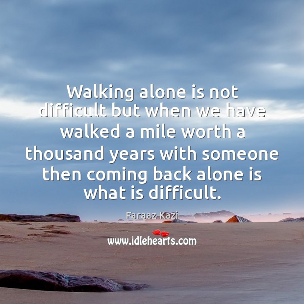 Walking alone is not difficult but when we have walked a mile Faraaz Kazi Picture Quote