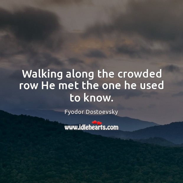 Walking along the crowded row He met the one he used to know. Fyodor Dostoevsky Picture Quote