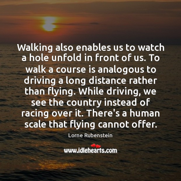 Walking also enables us to watch a hole unfold in front of Lorne Rubenstein Picture Quote