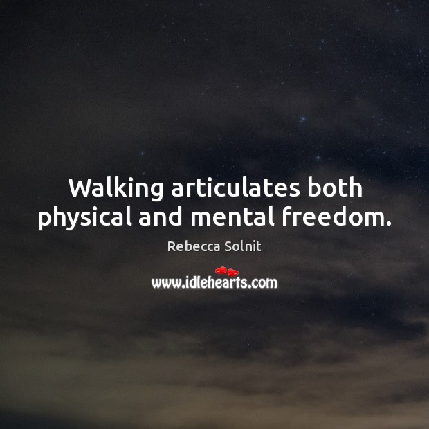 Walking articulates both physical and mental freedom. Rebecca Solnit Picture Quote