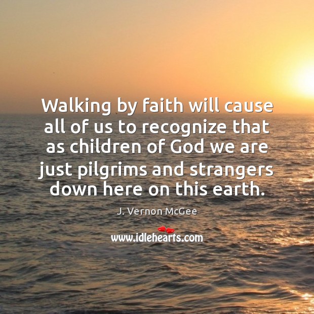 Walking by faith will cause all of us to recognize that as J. Vernon McGee Picture Quote