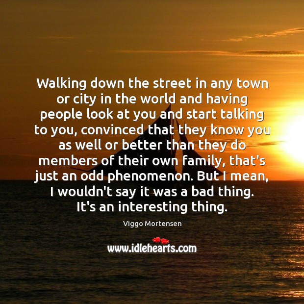 Walking down the street in any town or city in the world Viggo Mortensen Picture Quote