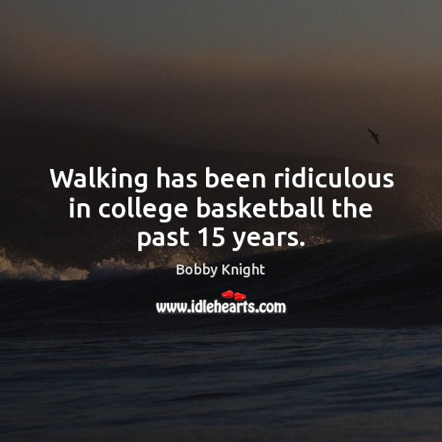 Walking has been ridiculous in college basketball the past 15 years. Bobby Knight Picture Quote