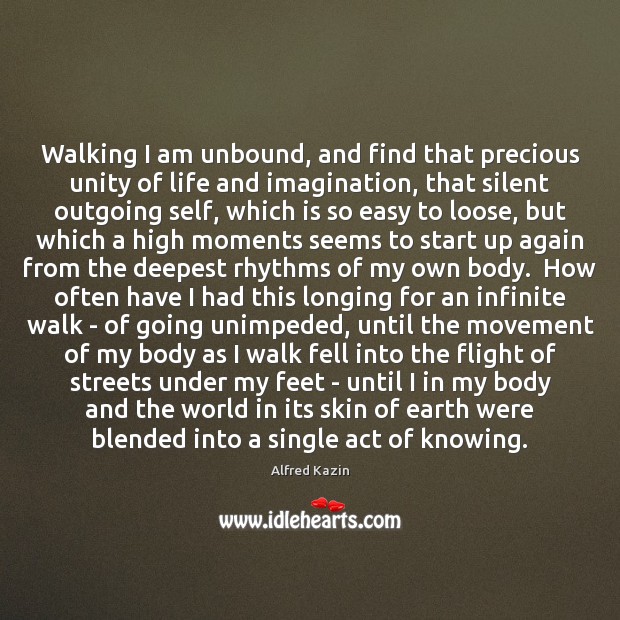 Walking I am unbound, and find that precious unity of life and Image