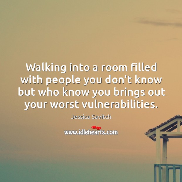 Walking into a room filled with people you don’t know but who know you brings out your worst vulnerabilities. Jessica Savitch Picture Quote