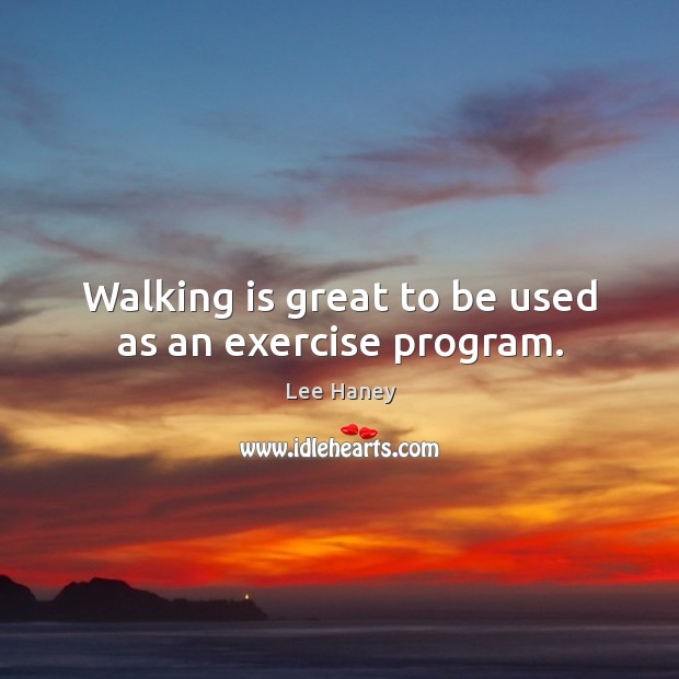 Walking is great to be used as an exercise program. Lee Haney Picture Quote