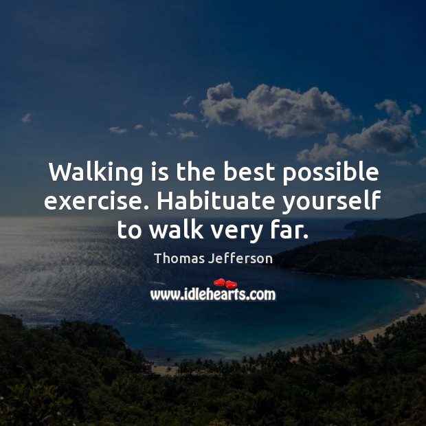 Walking is the best possible exercise. Habituate yourself to walk very far. Image