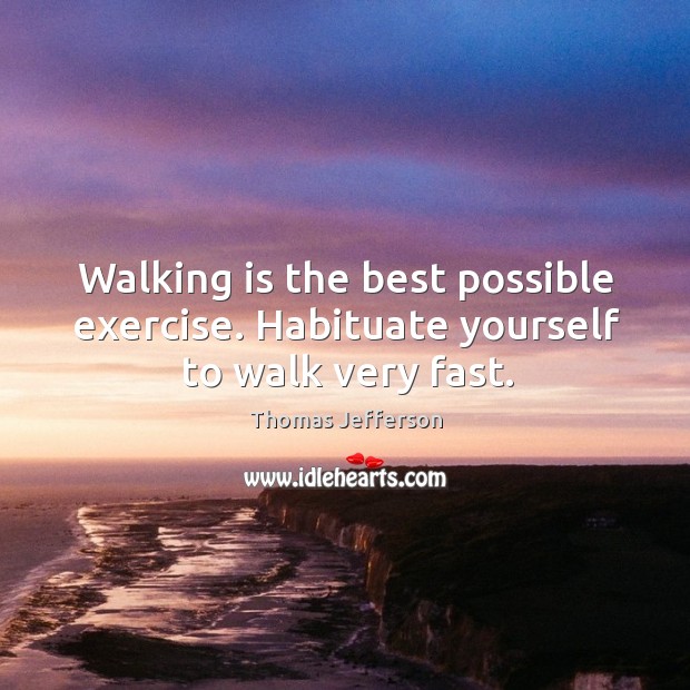 Walking is the best possible exercise. Habituate yourself to walk very fast. Image