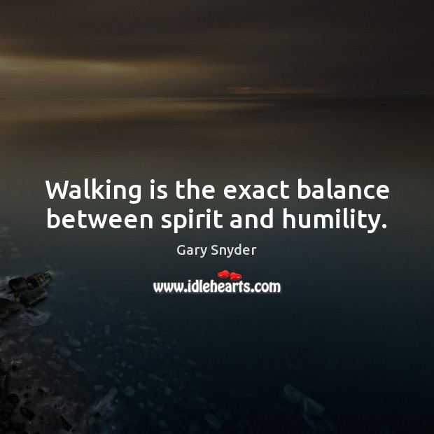 Walking is the exact balance between spirit and humility. Gary Snyder Picture Quote
