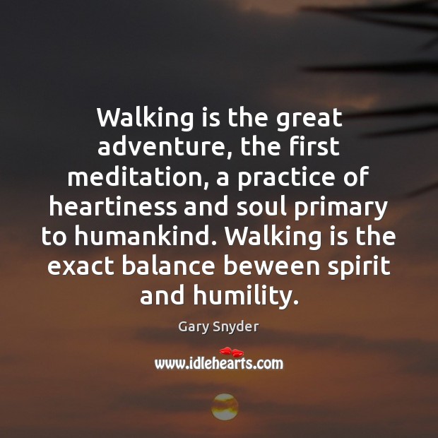 Walking is the great adventure, the first meditation, a practice of heartiness Gary Snyder Picture Quote