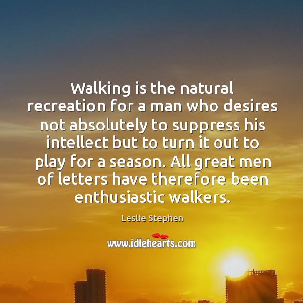 Walking is the natural recreation for a man who desires not absolutely to suppress his Leslie Stephen Picture Quote