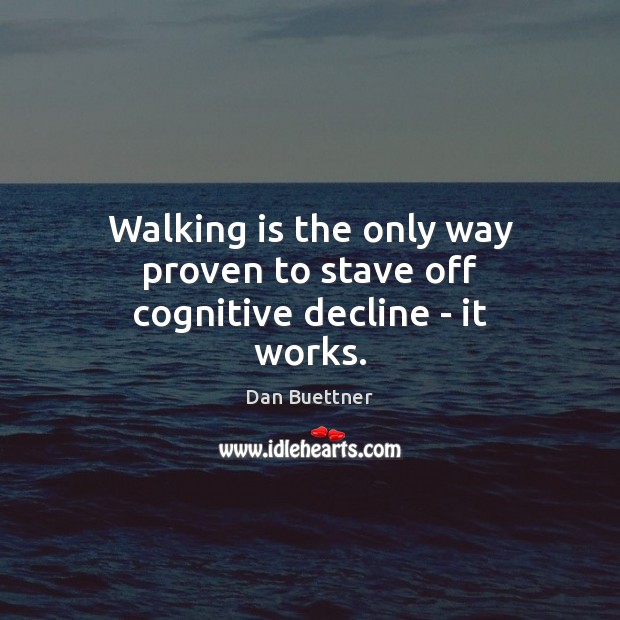 Walking is the only way proven to stave off cognitive decline – it works. Dan Buettner Picture Quote