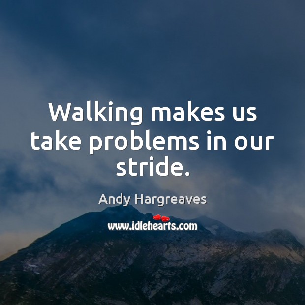 Walking makes us take problems in our stride. Andy Hargreaves Picture Quote