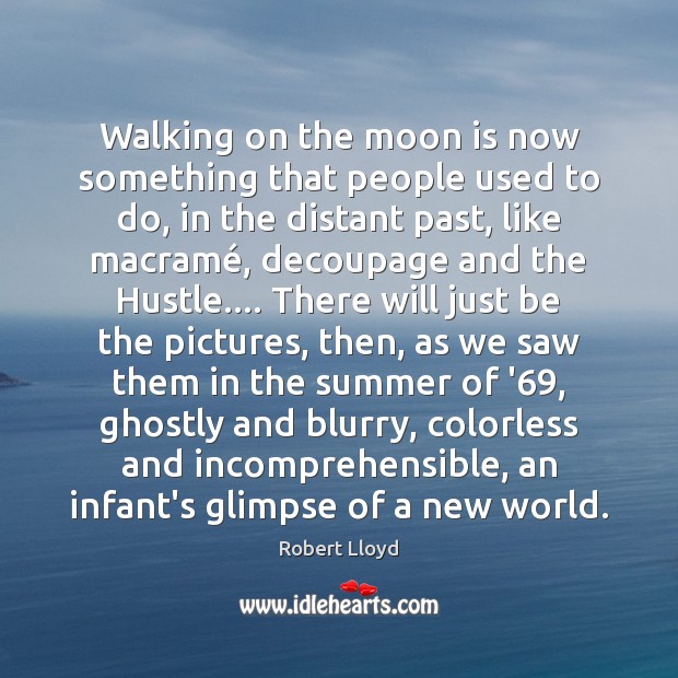 Walking on the moon is now something that people used to do, Robert Lloyd Picture Quote
