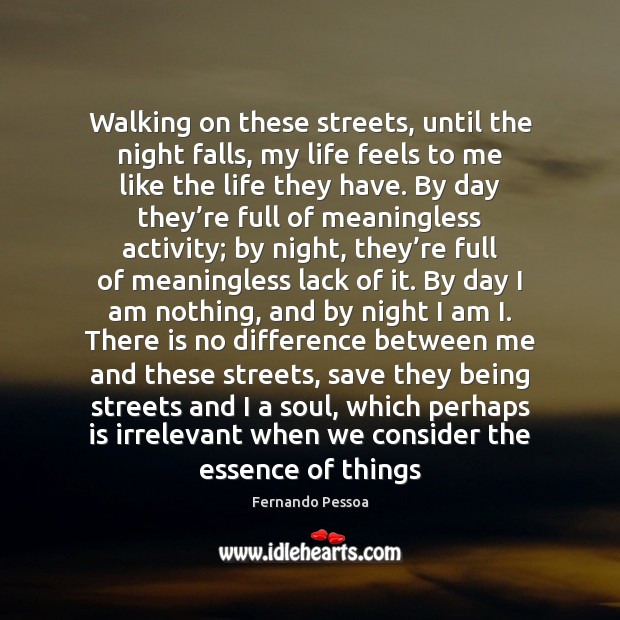 Walking on these streets, until the night falls, my life feels to Fernando Pessoa Picture Quote
