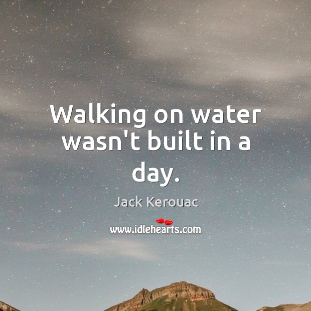 Walking on water wasn’t built in a day. Jack Kerouac Picture Quote