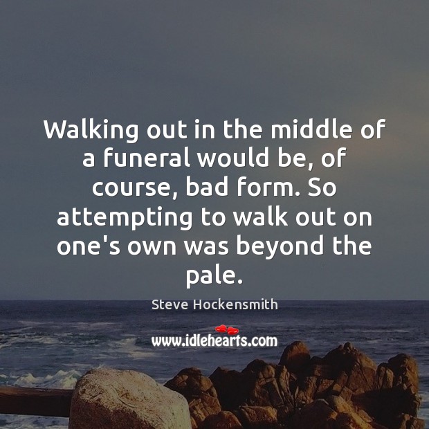 Walking out in the middle of a funeral would be, of course, Image
