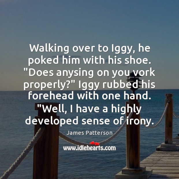 Walking over to Iggy, he poked him with his shoe. “Does anysing Image