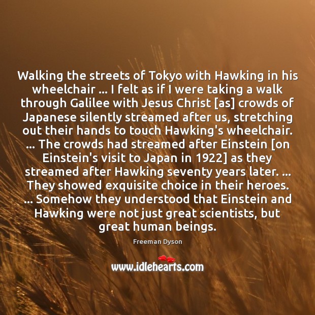 Walking the streets of Tokyo with Hawking in his wheelchair … I felt Freeman Dyson Picture Quote