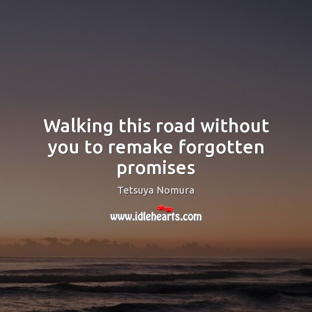 Walking this road without you to remake forgotten promises Tetsuya Nomura Picture Quote