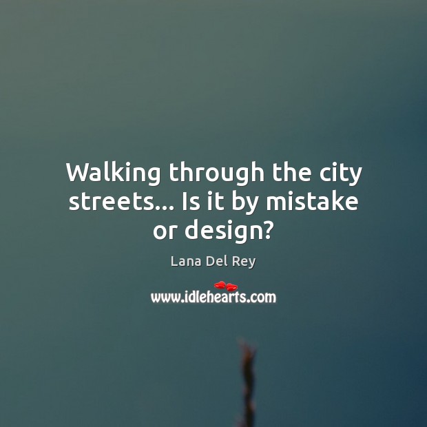 Walking through the city streets… Is it by mistake or design? Lana Del Rey Picture Quote