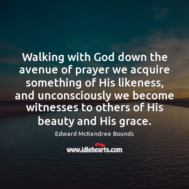 Walking with God down the avenue of prayer we acquire something of Edward McKendree Bounds Picture Quote