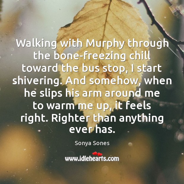 Walking with Murphy through the bone-freezing chill toward the bus stop, I Sonya Sones Picture Quote
