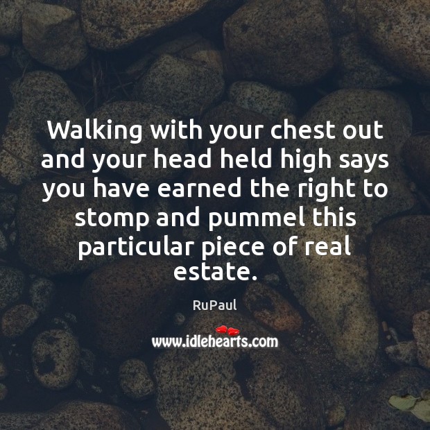 Walking with your chest out and your head held high says you Real Estate Quotes Image