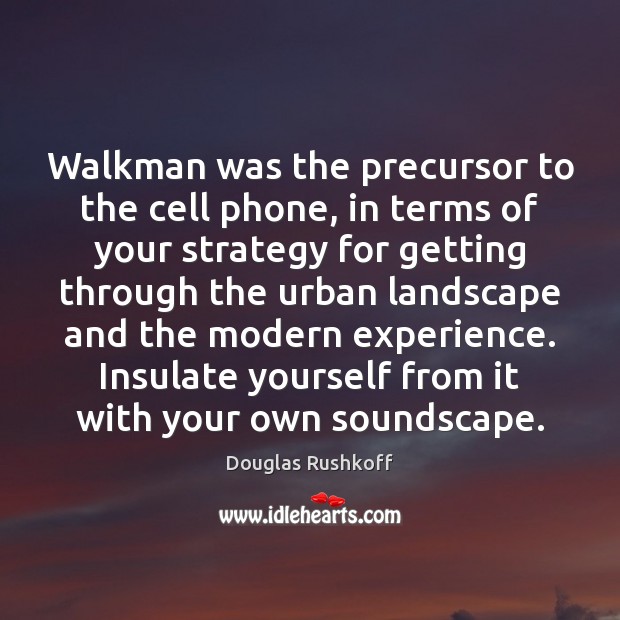 Walkman was the precursor to the cell phone, in terms of your Douglas Rushkoff Picture Quote