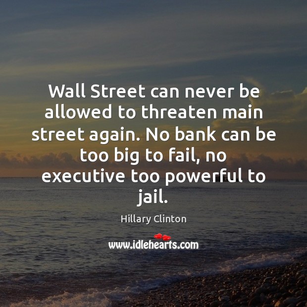 Wall Street can never be allowed to threaten main street again. No Hillary Clinton Picture Quote