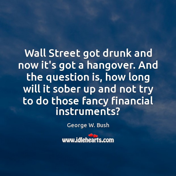 Wall Street got drunk and now it’s got a hangover. And the Image