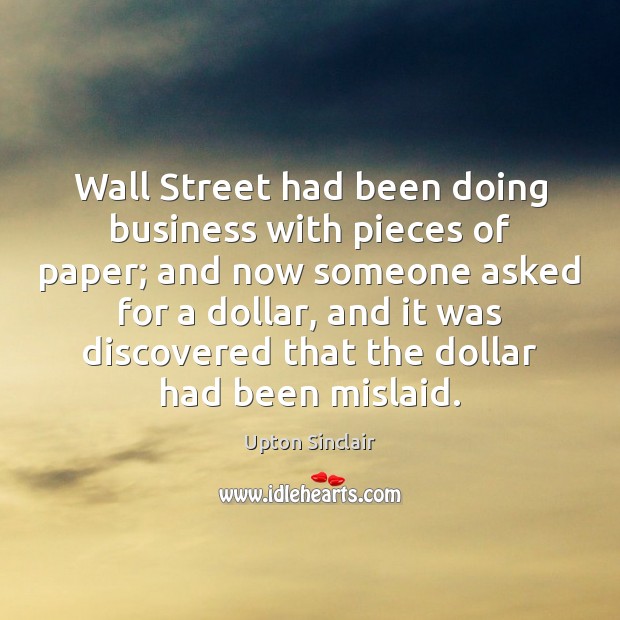 Wall Street had been doing business with pieces of paper; and now Upton Sinclair Picture Quote