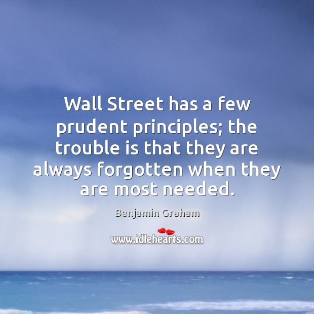 Wall Street has a few prudent principles; the trouble is that they Benjamin Graham Picture Quote