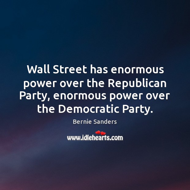 Wall Street has enormous power over the Republican Party, enormous power over Bernie Sanders Picture Quote