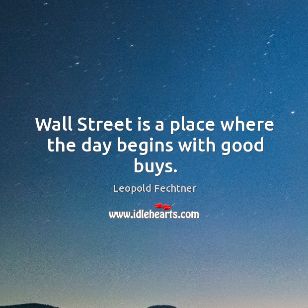 Wall Street is a place where the day begins with good buys. Leopold Fechtner Picture Quote