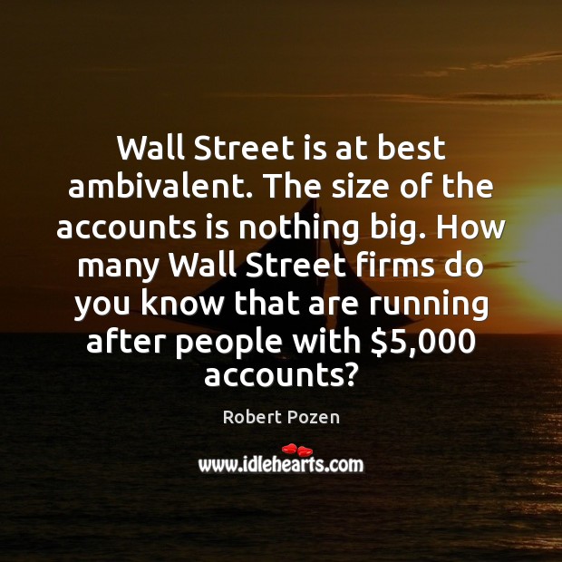 Wall Street is at best ambivalent. The size of the accounts is Robert Pozen Picture Quote