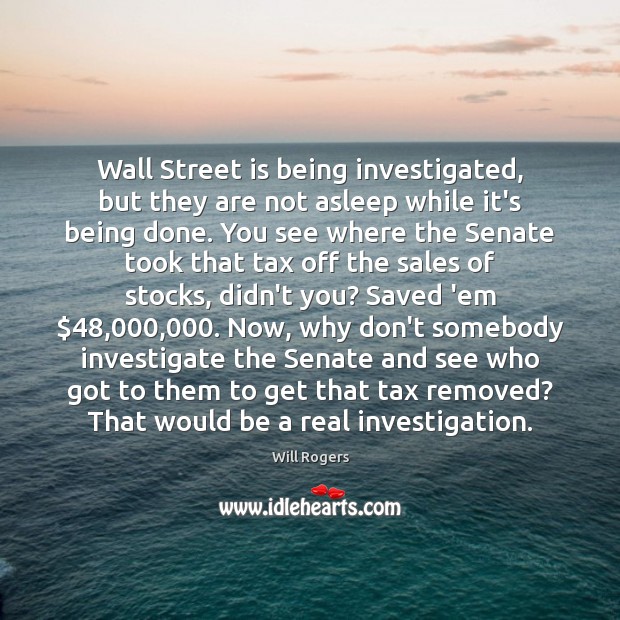 Wall Street is being investigated, but they are not asleep while it’s Will Rogers Picture Quote
