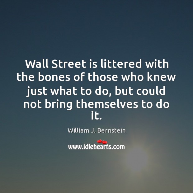 Wall Street is littered with the bones of those who knew just William J. Bernstein Picture Quote