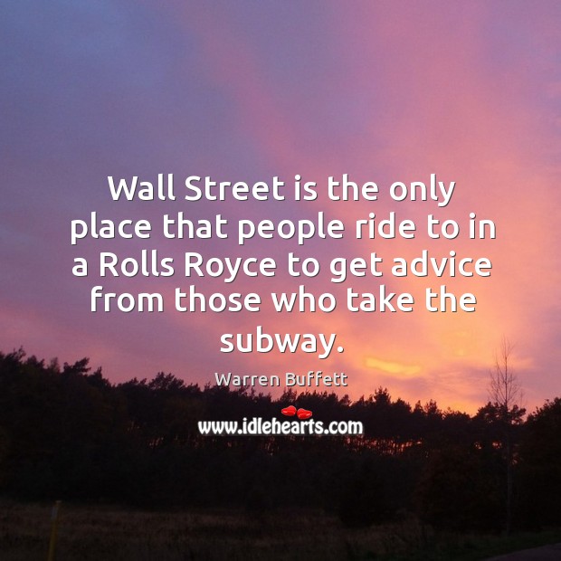 Wall street is the only place that people ride to in a rolls royce to get advice from those who take the subway. Warren Buffett Picture Quote