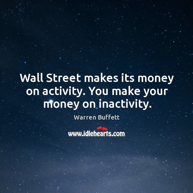 Wall Street makes its money on activity. You make your money on inactivity. Warren Buffett Picture Quote