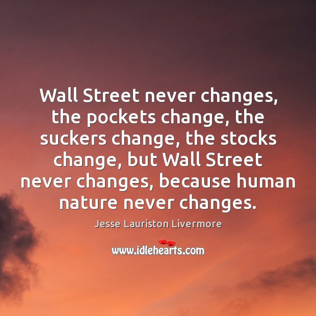Wall Street never changes, the pockets change, the suckers change, the stocks Jesse Lauriston Livermore Picture Quote