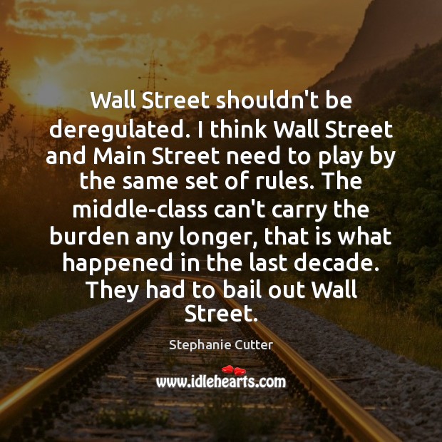 Wall Street shouldn’t be deregulated. I think Wall Street and Main Street Stephanie Cutter Picture Quote