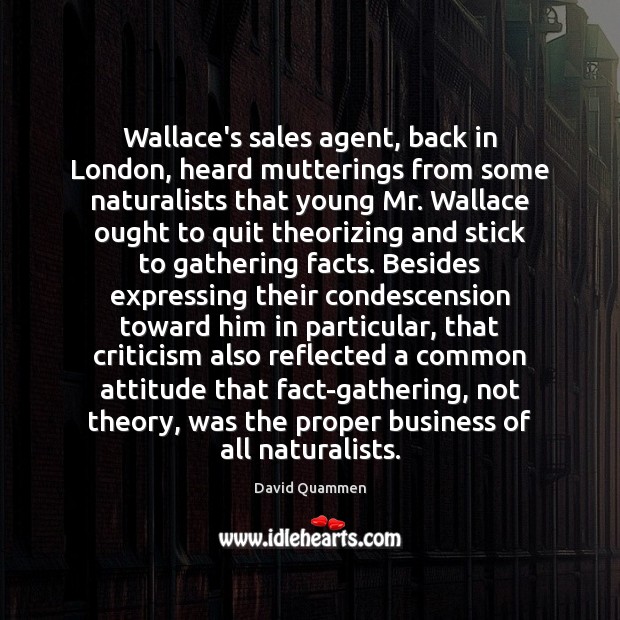 Wallace’s sales agent, back in London, heard mutterings from some naturalists that David Quammen Picture Quote